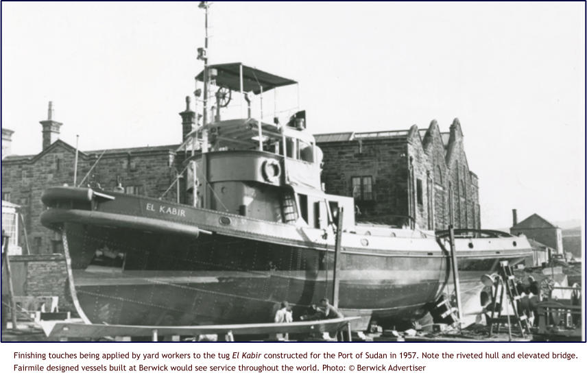 Finishing touches being applied by yard workers to the tug El Kabir constructed for the Port of Sudan in 1957. Note the riveted hull and elevated bridge. Fairmile designed vessels built at Berwick would see service throughout the world. Photo: © Berwick Advertiser