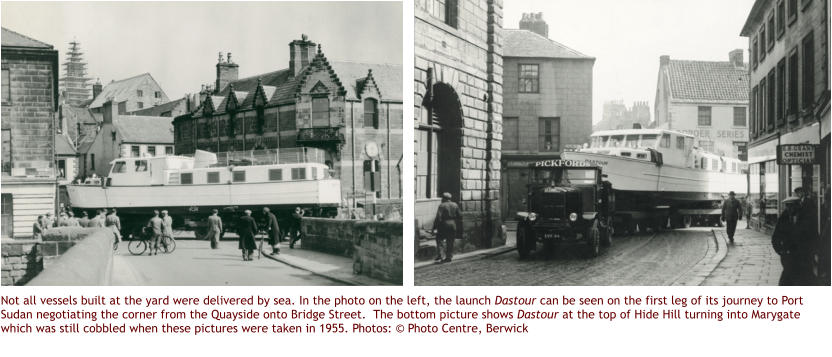 Not all vessels built at the yard were delivered by sea. In the photo on the left, the launch Dastour can be seen on the first leg of its journey to Port Sudan negotiating the corner from the Quayside onto Bridge Street.  The bottom picture shows Dastour at the top of Hide Hill turning into Marygate which was still cobbled when these pictures were taken in 1955. Photos: © Photo Centre, Berwick