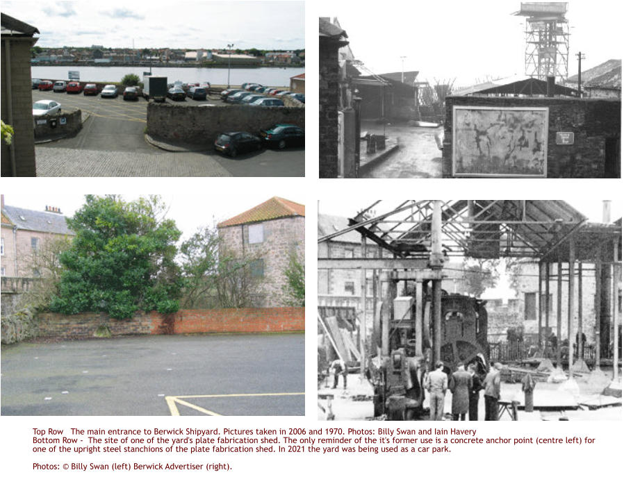 Top Row   The main entrance to Berwick Shipyard. Pictures taken in 2006 and 1970. Photos: Billy Swan and Iain HaveryBottom Row -  The site of one of the yard's plate fabrication shed. The only reminder of the it's former use is a concrete anchor point (centre left) for one of the upright steel stanchions of the plate fabrication shed. In 2021 the yard was being used as a car park. Photos: © Billy Swan (left) Berwick Advertiser (right).
